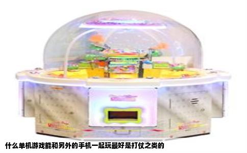 什么单机游戏能和另外的手机一起玩最好是打仗之类的