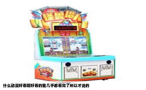 什么动漫好看啊好看的我几乎都看完了所以才说的