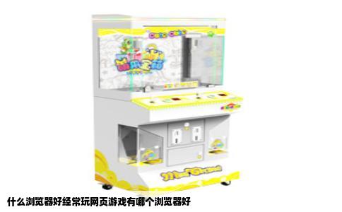什么浏览器好经常玩网页游戏有哪个浏览器好