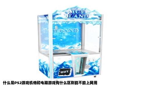 什么是PS2游戏机他和电脑游戏有什么区别能不能上网用