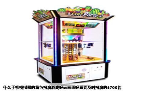 什么手机模拟器的角色扮演游戏好玩画面好看要及时扮演的5700能