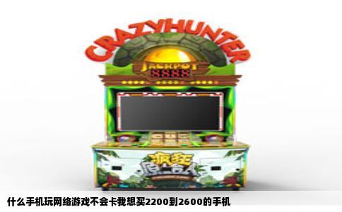 什么手机玩网络游戏不会卡我想买2200到2600的手机