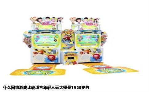 什么网络游戏比较适合年轻人玩大概是1925岁的