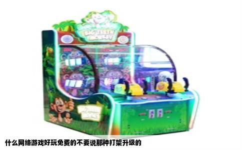 什么网络游戏好玩免费的不要说那种打架升级的