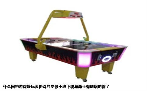 什么网络游戏好玩要格斗的类似于地下城与勇士有转职的除了