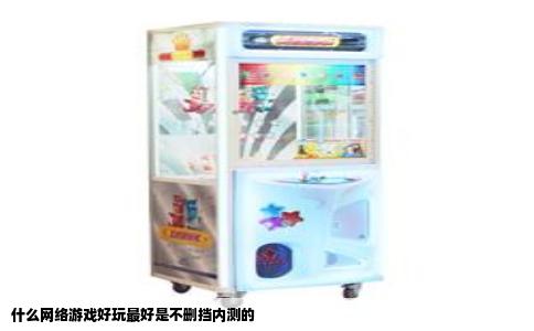什么网络游戏好玩最好是不删挡内测的