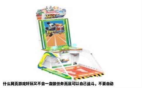 什么网页游戏好玩又不会一直做任务而且可以自己战斗。不要自动