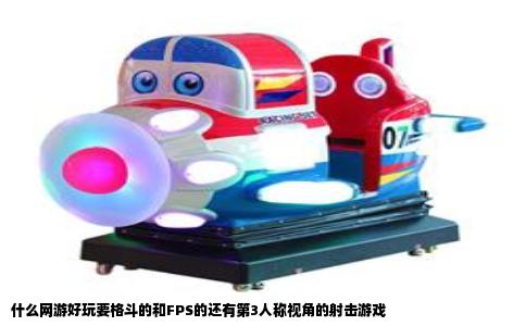 什么网游好玩要格斗的和FPS的还有第3人称视角的射击游戏