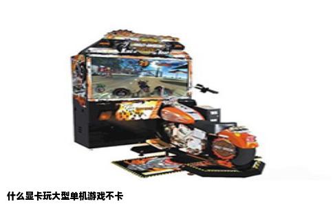 什么显卡玩大型单机游戏不卡