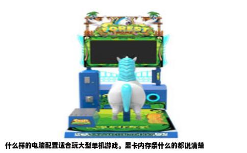 什么样的电脑配置适合玩大型单机游戏。显卡内存条什么的都说清楚