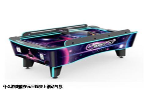 什么游戏能在元旦晚会上调动气氛
