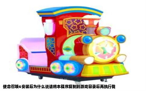 使命召唤6安装后为什么说请将本程序复制到游戏目录后再执行我