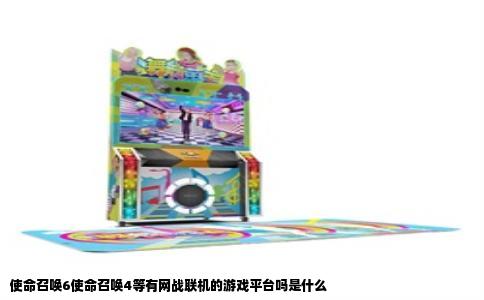 使命召唤6使命召唤4等有网战联机的游戏平台吗是什么