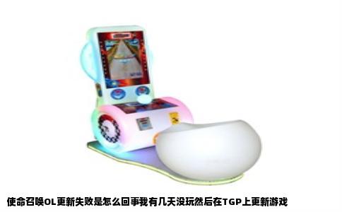 使命召唤OL更新失败是怎么回事我有几天没玩然后在TGP上更新游戏