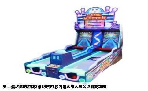 史上最坑爹的游戏2第8关在7秒内消灭敌人怎么过游戏攻略