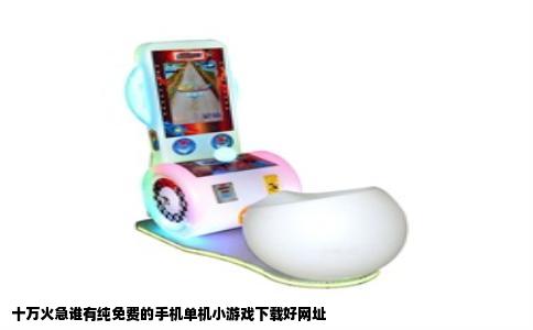 十万火急谁有纯免费的手机单机小游戏下载好网址