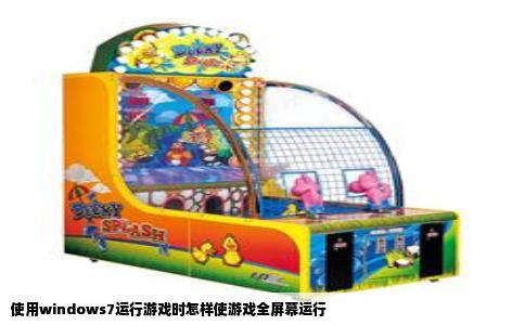 使用windows7运行游戏时怎样使游戏全屏幕运行