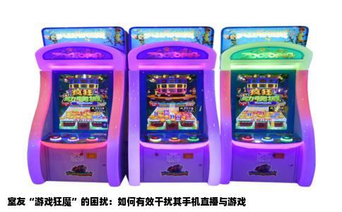 室友“游戏狂魔”的困扰：如何有效干扰其手机直播与游戏