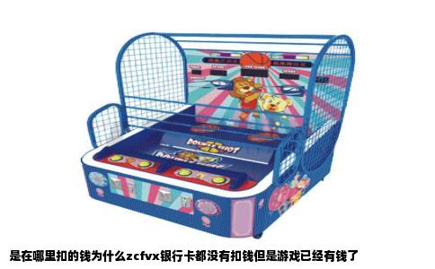 是在哪里扣的钱为什么zcfvx银行卡都没有扣钱但是游戏已经有钱了