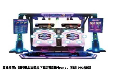实战指南：如何安全高效地下载游戏到iPhone，满载100分乐趣