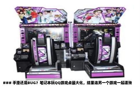 ### 手滑还是BUG？笔记本玩QQ游戏点最大化，结果连另一个游戏一起遭殃