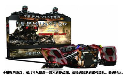 手机吃鸡游戏，这几年从端游一路火到移动端，选择确实多到眼花缭乱。要说好玩，其实得分玩法风格和你的设备性能来看，毕竟大逃杀这个品类，手机上的体验和电脑上完全是两码事。