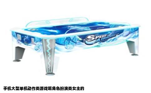 手机大型单机动作类游戏呃角色扮演类女主的