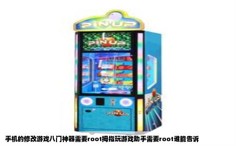 手机的修改游戏八门神器需要root拇指玩游戏助手需要root谁能告诉