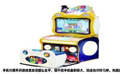 手机分屏双开游戏其实没那么玄乎，但不同手机差别挺大，玩法也分好几种。先搞清楚你手里的机器支不支持，再去想怎么玩才流畅，不然分屏开出来卡成PPT，那还不如老老实实一台手机玩一个游戏。