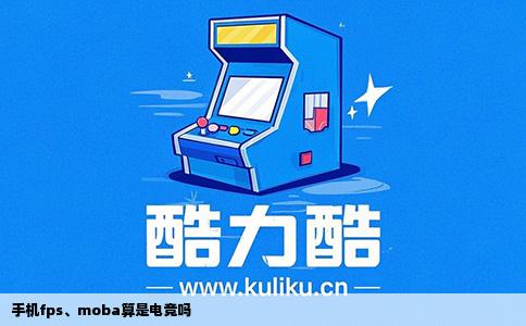 手机fps、moba算是电竞吗