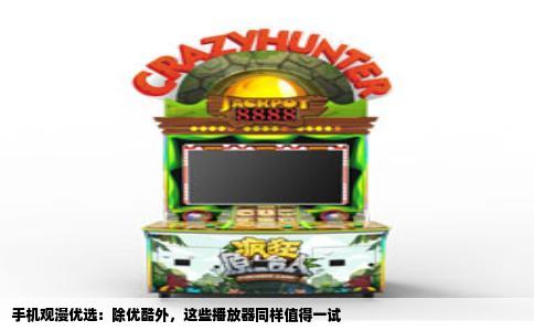 手机观漫优选：除优酷外，这些播放器同样值得一试