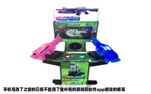 手机号改了之前的已经不能用了我所有的游戏和软件app绑定的都是