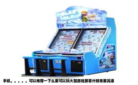 手机。。。。。可以推荐一下么要可以玩大型游戏屏幕分辨率要高适