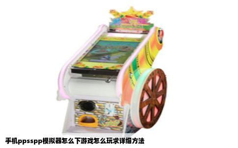 手机ppsspp模拟器怎么下游戏怎么玩求详细方法