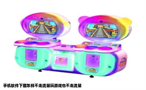 手机软件下载怎样不走流量玩游戏也不走流量