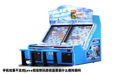 手机如果不支持java但是想玩游戏需要装什么模拟器吗