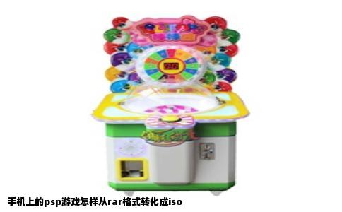 手机上的psp游戏怎样从rar格式转化成iso