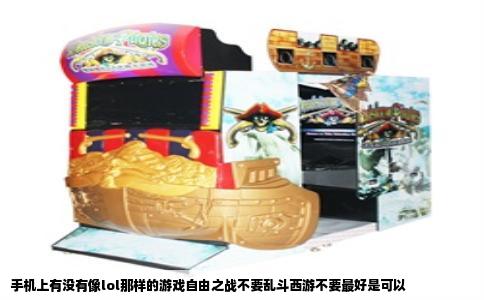 手机上有没有像lol那样的游戏自由之战不要乱斗西游不要最好是可以