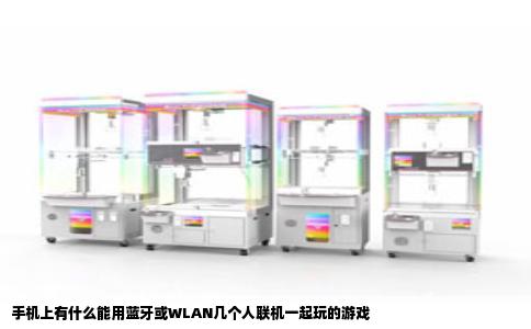 手机上有什么能用蓝牙或WLAN几个人联机一起玩的游戏