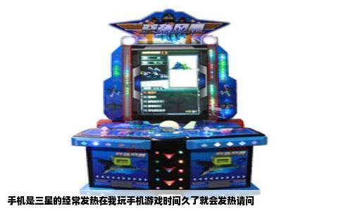 手机是三星的经常发热在我玩手机游戏时间久了就会发热请问