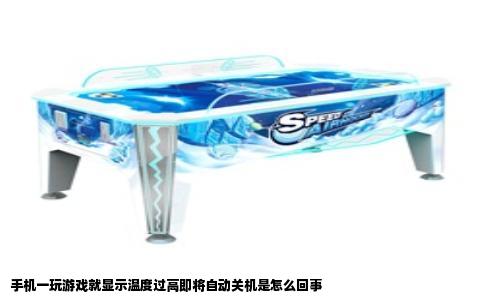 手机一玩游戏就显示温度过高即将自动关机是怎么回事