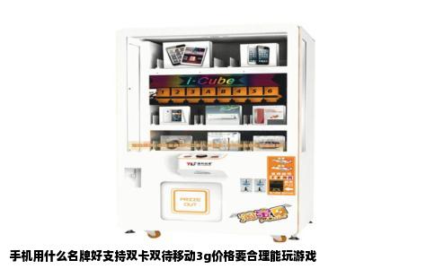 手机用什么名牌好支持双卡双待移动3g价格要合理能玩游戏