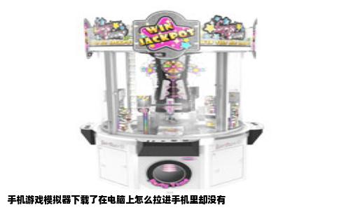 手机游戏模拟器下载了在电脑上怎么拉进手机里却没有
