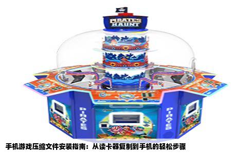 手机游戏压缩文件安装指南：从读卡器复制到手机的轻松步骤