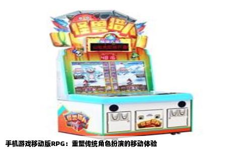 手机游戏移动版RPG：重塑传统角色扮演的移动体验