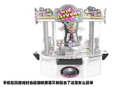 手机在玩游戏时自动旋转屏幕又转回去了这是怎么回事
