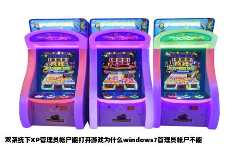 双系统下XP管理员帐户能打开游戏为什么windows7管理员帐户不能