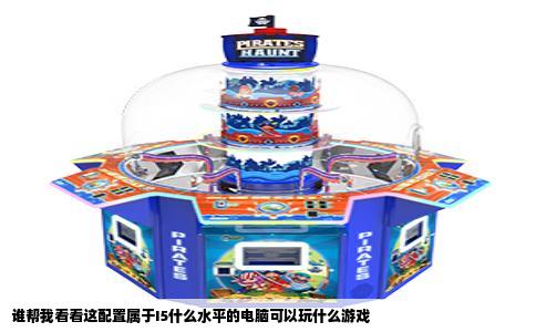谁帮我看看这配置属于I5什么水平的电脑可以玩什么游戏