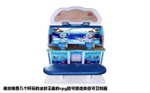 谁给推荐几个好玩的冰封王座的rpg防守游戏类似守卫剑阁