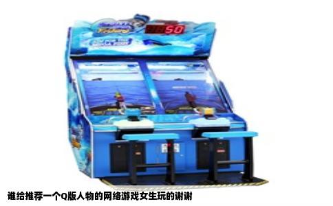 谁给推荐一个Q版人物的网络游戏女生玩的谢谢